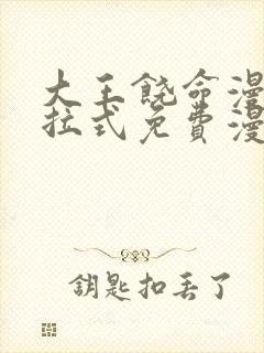 大王饶命漫画下拉式免费漫画星球