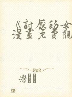 《讨厌的女人》漫画免费观看全集