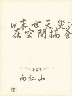 w末世天灾:我在空间搞养殖》