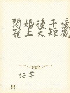 闪婚后千亿总裁宠上天短剧