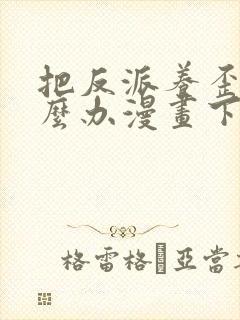 把反派养歪了怎么办漫画下拉式免费