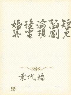 婚后沦陷短剧全集电视剧免费观看