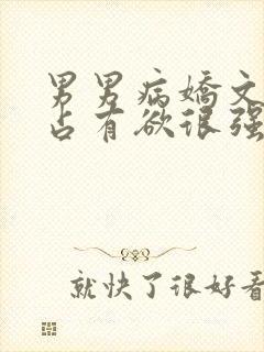 男男病娇文男主占有欲很强