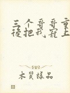 三个哥哥重生之后把我宠上天演员表