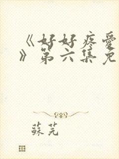 《好好疼爱里面》第六集免费观看