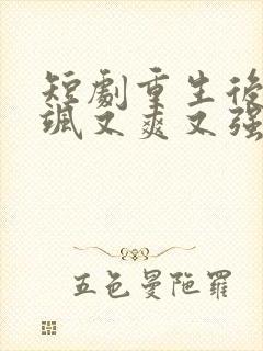 短剧重生后我又飒又爽又强在线观看