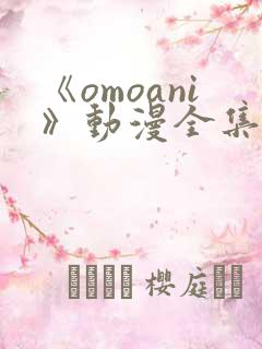 《omoani》动漫全集免费观看