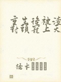 重生后被渣男死对头宠上天短剧版