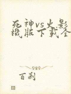 死神vs火影手机版下载全人物版