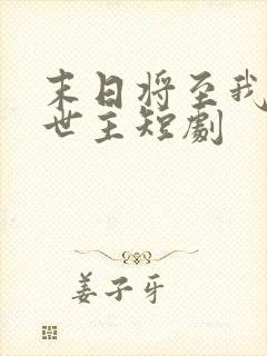 末日将至我成救世主短剧