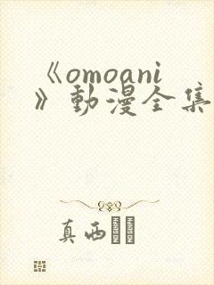 《omoani》动漫全集免费观看