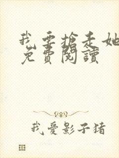 我要抢走她漫画免费阅读