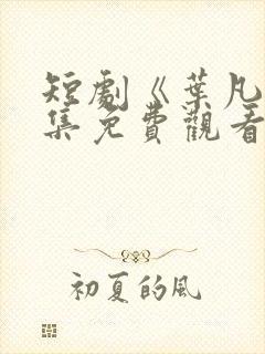 短剧《叶凡》全集免费观看