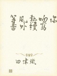 等风热吻你婚后番外续写