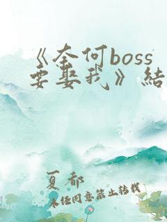 《奈何boss要娶我》结局