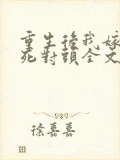 重生后我嫁给了死对头全文免费阅读