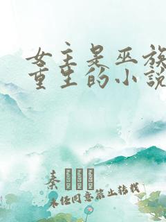 女主是巫族穿越重生的小说