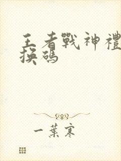 王者战神礼包兑换码