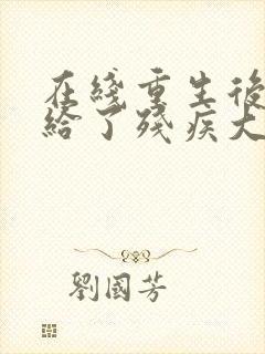 在线重生后我嫁给了残疾大佬