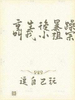 重生后暴躁大佬叫我小祖宗完结篇