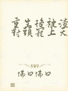 重生后被渣男死对头宠上天短剧全集免费