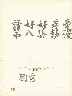 请好好疼爱里面第八集动漫在线观看