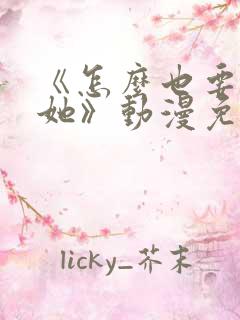 《怎么也要不够她》动漫免费观看