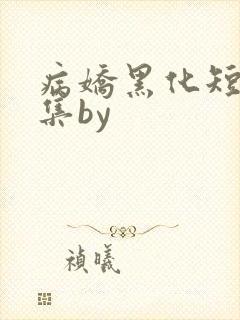 病娇黑化短篇合集by