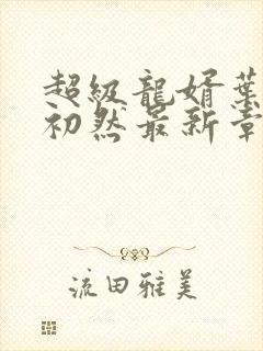 超级龙婿叶辰萧初然最新章节