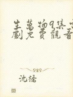 生万物9集电视剧免费观看全集完整版