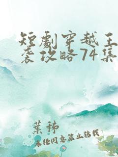 短剧穿越王妃逆袭攻略74集免费观看