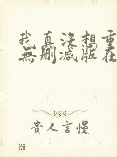 我真没想重生啊无删减版在线阅读