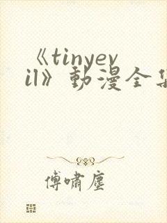 《tinyevil》动漫全集免费观看