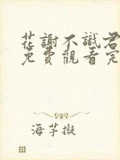 花谢不识君短剧免费观看完整版