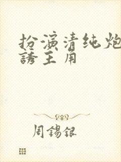 扮演清纯炮灰引诱主角