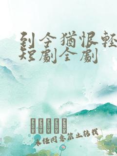 到今犹恨轻别离短剧全剧