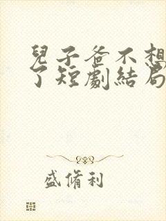 儿子爸不想努力了短剧结局