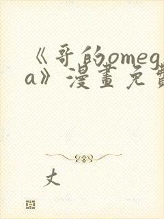 《哥的omega》漫画免费观看下拉式完整