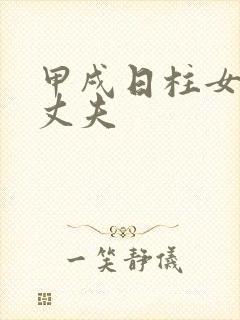 甲戌日柱女命看丈夫