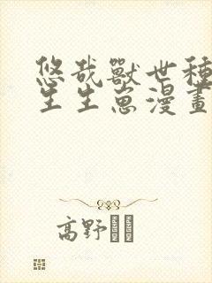 悠哉兽世种种田生生崽漫画无删减