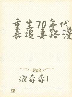 重生70年代团长追妻路漫漫小说