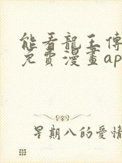 能看龙王传说的免费漫画app