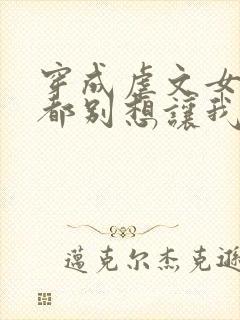 穿成虐文女主谁都别想让我走剧情