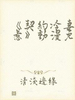 《契约冷妻不好惹》动漫免费观看