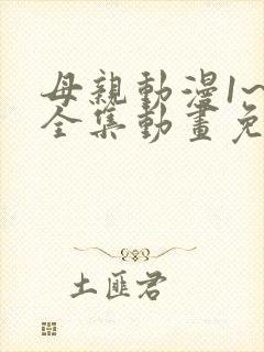 母亲动漫1~6全集动画免费版动漫