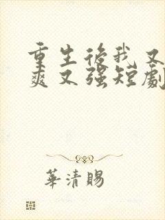 重生后我又飒又爽又强短剧免费观看