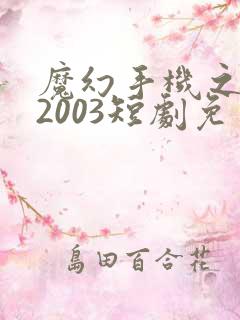 魔幻手机之重回2003短剧免费高清