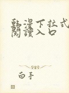 韩漫下拉式免费阅读入口