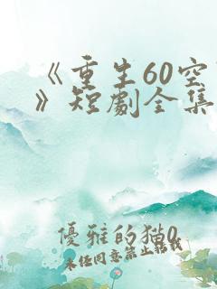 《重生60空间》短剧全集免费观看