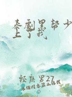 泰剧黑帮少爷爱上了我